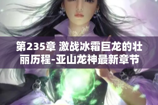 第235章 激战冰霜巨龙的壮丽历程-亚山龙神最新章节解析