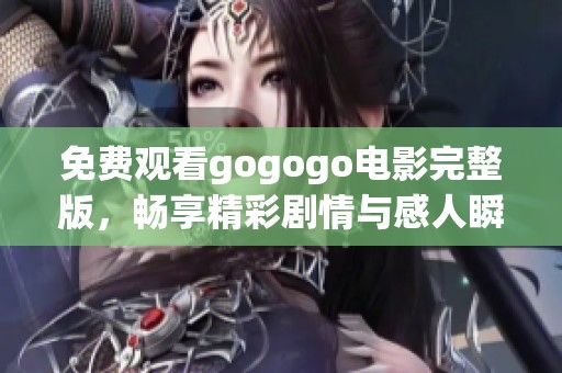 免费观看gogogo电影完整版，畅享精彩剧情与感人瞬间