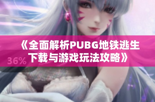《全面解析PUBG地铁逃生下载与游戏玩法攻略》