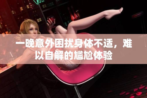 一晚意外困扰身体不适，难以自解的尴尬体验