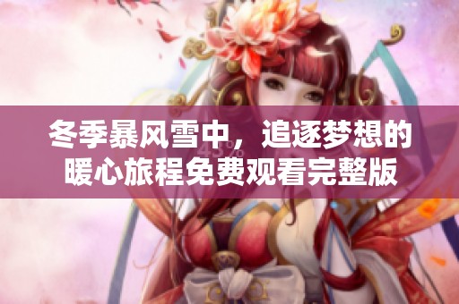 冬季暴风雪中，追逐梦想的暖心旅程免费观看完整版