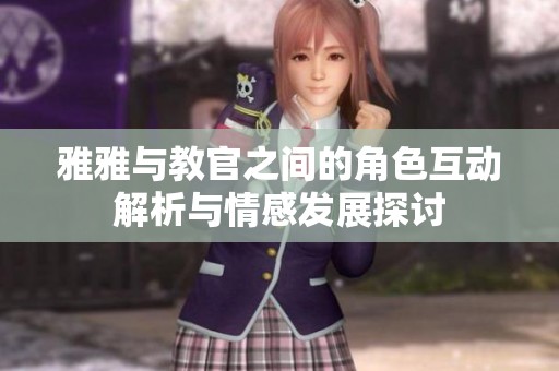 雅雅与教官之间的角色互动解析与情感发展探讨