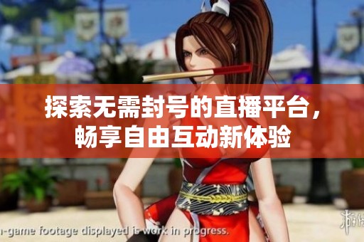 探索无需封号的直播平台，畅享自由互动新体验