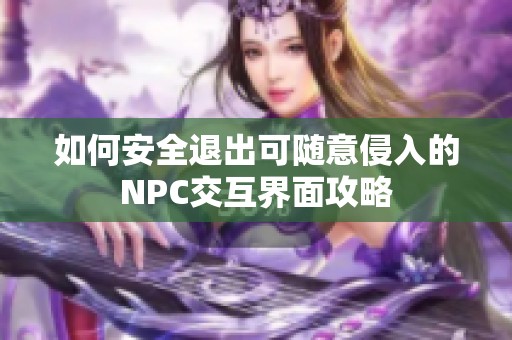 如何安全退出可随意侵入的NPC交互界面攻略
