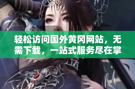 轻松访问国外黄冈网站，无需下载，一站式服务尽在掌握