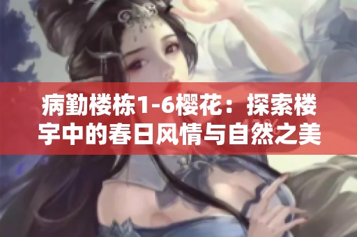 病勤楼栋1-6樱花：探索楼宇中的春日风情与自然之美