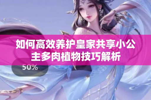如何高效养护皇家共享小公主多肉植物技巧解析