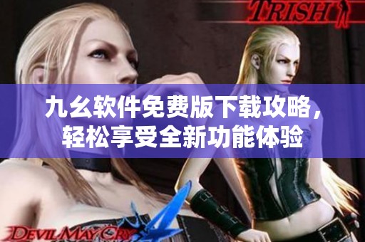 九幺软件免费版下载攻略，轻松享受全新功能体验