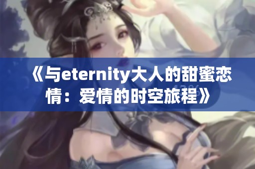 《与eternity大人的甜蜜恋情：爱情的时空旅程》