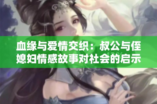 血缘与爱情交织：叔公与侄媳妇情感故事对社会的启示
