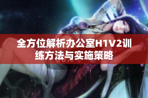 全方位解析办公室H1V2训练方法与实施策略
