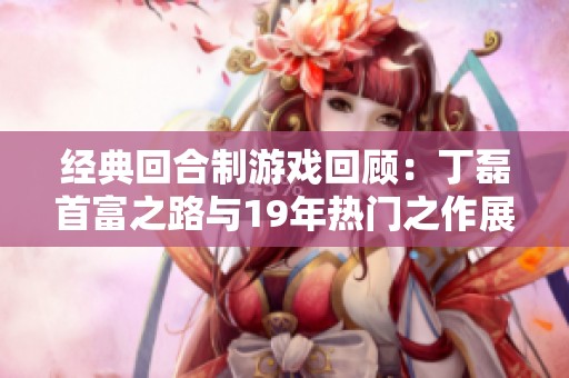 经典回合制游戏回顾：丁磊首富之路与19年热门之作展望