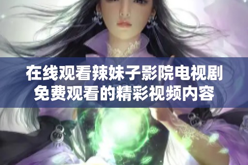 在线观看辣妹子影院电视剧免费观看的精彩视频内容