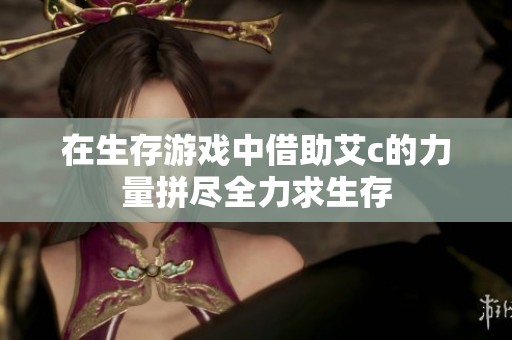 在生存游戏中借助艾c的力量拼尽全力求生存