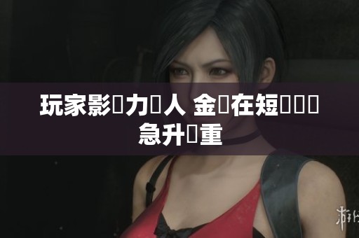 玩家影響力驚人 金價在短時間內急升兩重