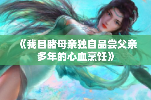 《我目睹母亲独自品尝父亲多年的心血烹饪》