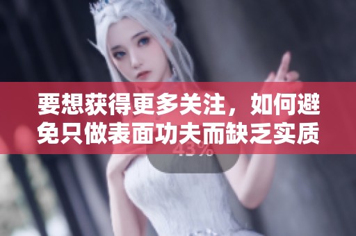 要想获得更多关注，如何避免只做表面功夫而缺乏实质内容
