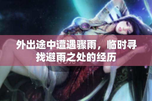外出途中遭遇骤雨，临时寻找避雨之处的经历