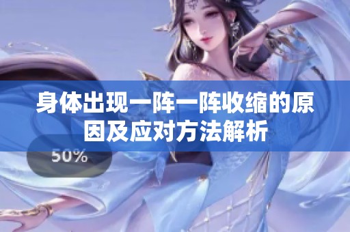 身体出现一阵一阵收缩的原因及应对方法解析