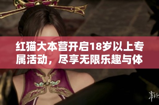 红猫大本营开启18岁以上专属活动，尽享无限乐趣与体验