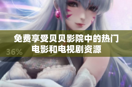 免费享受贝贝影院中的热门电影和电视剧资源