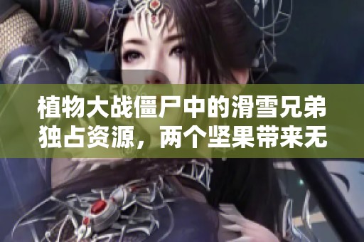 植物大战僵尸中的滑雪兄弟独占资源，两个坚果带来无尽泪水