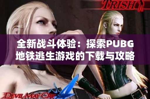 全新战斗体验：探索PUBG地铁逃生游戏的下载与攻略