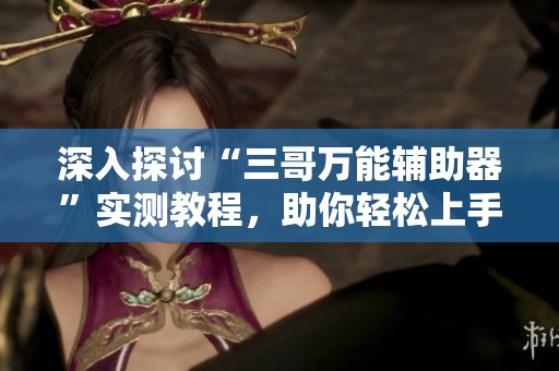 深入探讨“三哥万能辅助器”实测教程，助你轻松上手游戏技巧