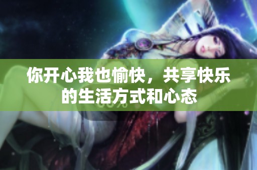 你开心我也愉快，共享快乐的生活方式和心态