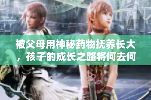 被父母用神秘药物抚养长大，孩子的成长之路将何去何从