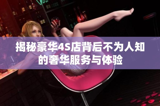揭秘豪华4S店背后不为人知的奢华服务与体验