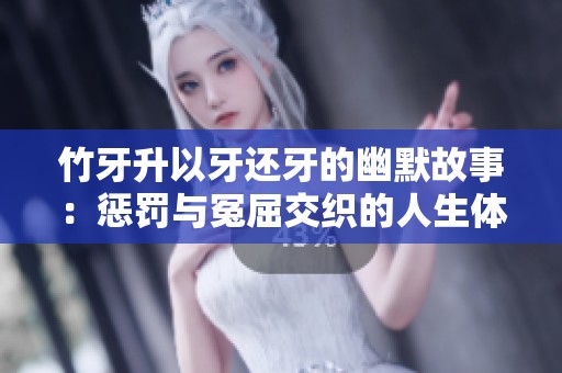 竹牙升以牙还牙的幽默故事：惩罚与冤屈交织的人生体验