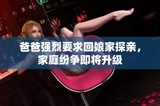 爸爸强烈要求回娘家探亲，家庭纷争即将升级