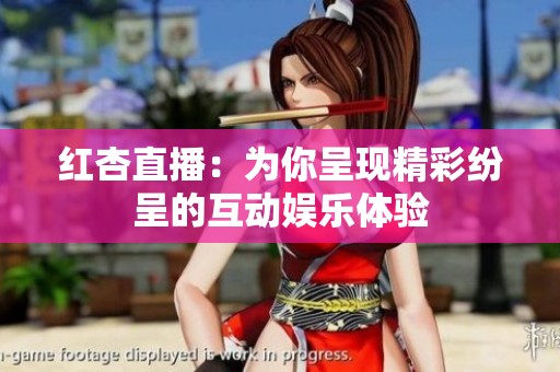 红杏直播：为你呈现精彩纷呈的互动娱乐体验