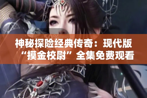 神秘探险经典传奇：现代版“摸金校尉”全集免费观看