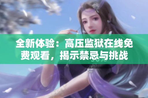 全新体验：高压监狱在线免费观看，揭示禁忌与挑战