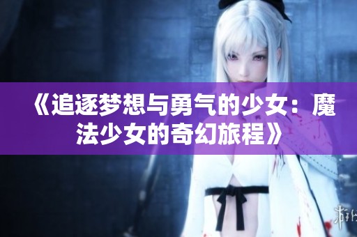 《追逐梦想与勇气的少女：魔法少女的奇幻旅程》