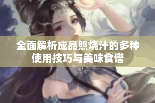 全面解析成品照烧汁的多种使用技巧与美味食谱