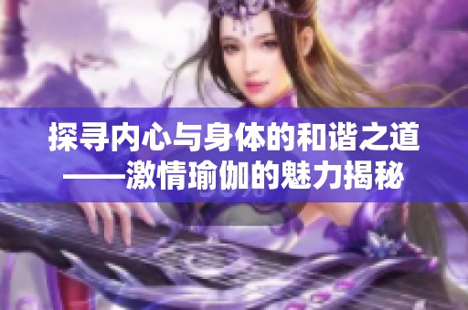 探寻内心与身体的和谐之道——激情瑜伽的魅力揭秘