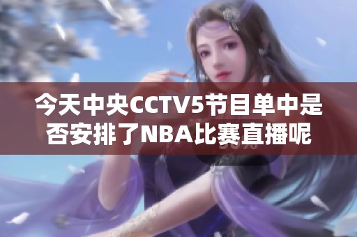 今天中央CCTV5节目单中是否安排了NBA比赛直播呢