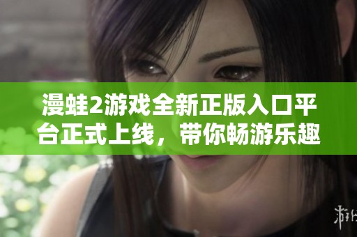 漫蛙2游戏全新正版入口平台正式上线，带你畅游乐趣世界