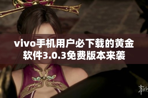 vivo手机用户必下载的黄金软件3.0.3免费版本来袭
