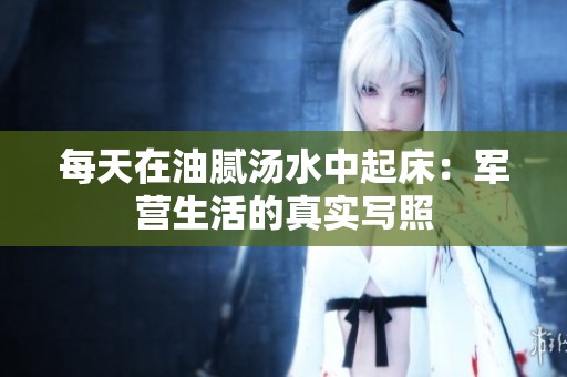 每天在油腻汤水中起床：军营生活的真实写照