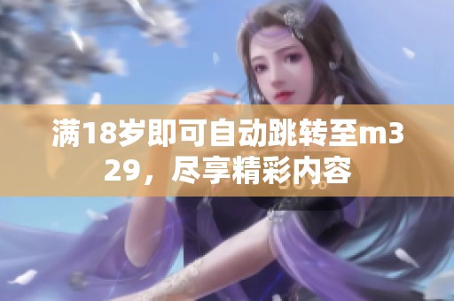 满18岁即可自动跳转至m329，尽享精彩内容