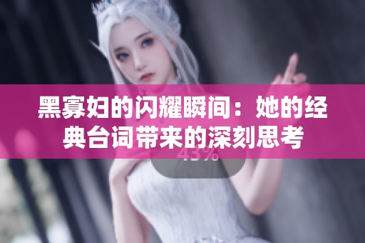 黑寡妇的闪耀瞬间：她的经典台词带来的深刻思考