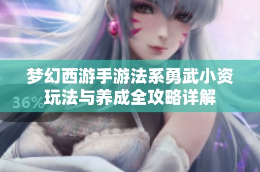 梦幻西游手游法系勇武小资玩法与养成全攻略详解