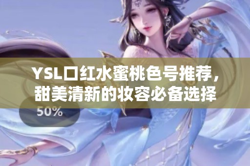 YSL口红水蜜桃色号推荐，甜美清新的妆容必备选择