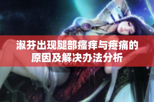 淑芬出现腿部瘙痒与疼痛的原因及解决办法分析