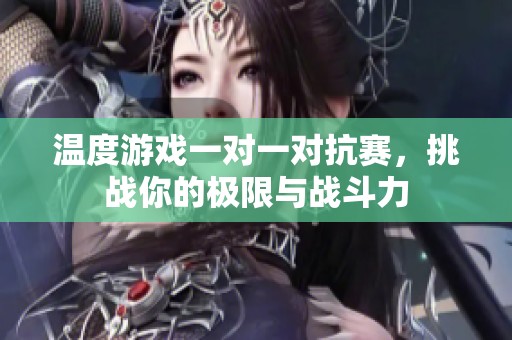 温度游戏一对一对抗赛，挑战你的极限与战斗力