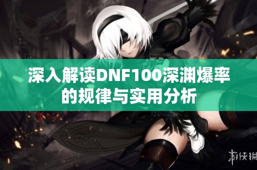 深入解读DNF100深渊爆率的规律与实用分析